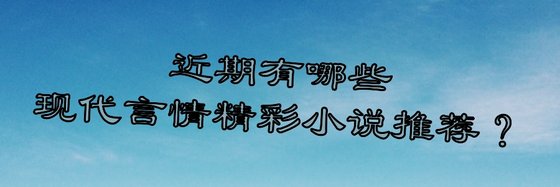 近期有哪些現代言情精彩小說推薦？